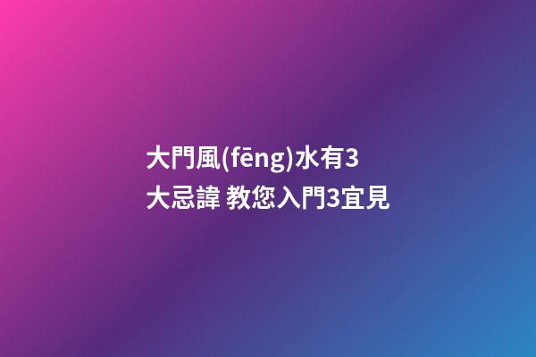 大門風(fēng)水有3大忌諱 教您入門3宜見
